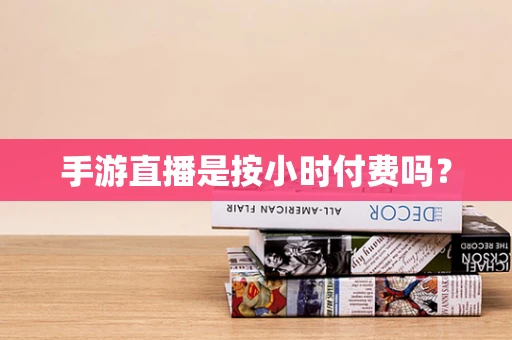 手游直播是按小时付费吗？