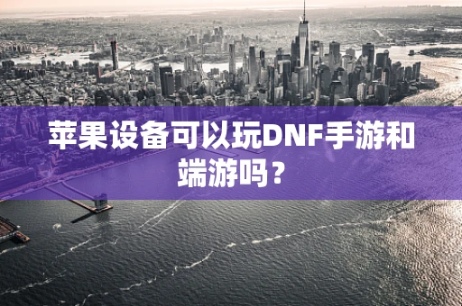 苹果设备可以玩DNF手游和端游吗？