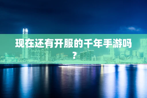 现在还有开服的千年手游吗？