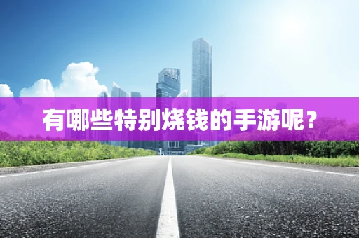 有哪些特别烧钱的手游呢？