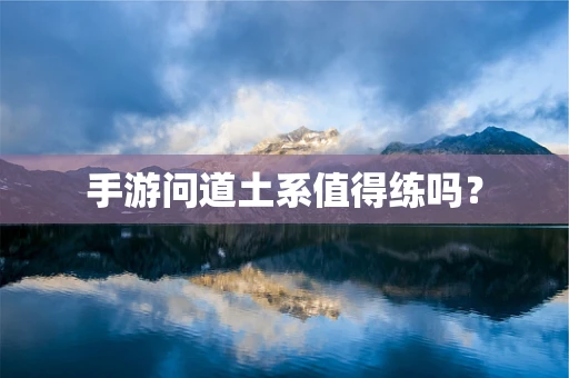 手游问道土系值得练吗？