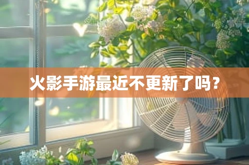 火影手游最近不更新了吗？