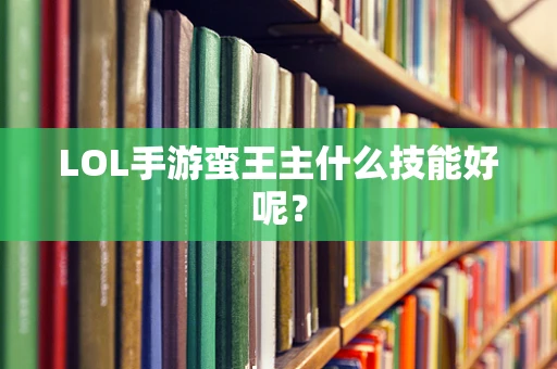 LOL手游蛮王主什么技能好呢？