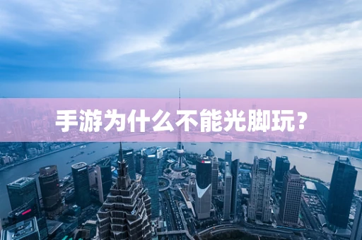 手游为什么不能光脚玩？
