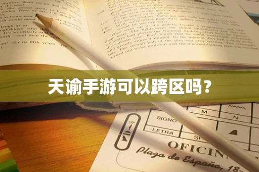 天谕手游可以跨区吗？