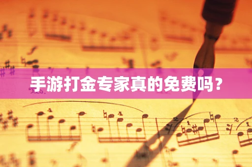 手游打金专家真的免费吗？
