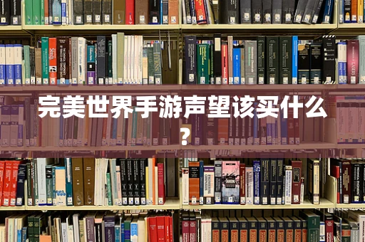 完美世界手游声望该买什么？