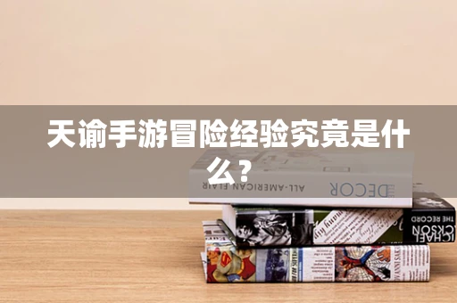 天谕手游冒险经验究竟是什么？