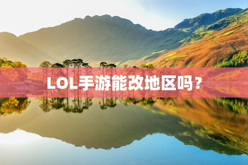 LOL手游能改地区吗？