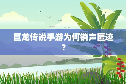 巨龙传说手游为何销声匿迹？