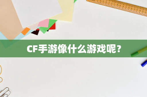 CF手游像什么游戏呢？