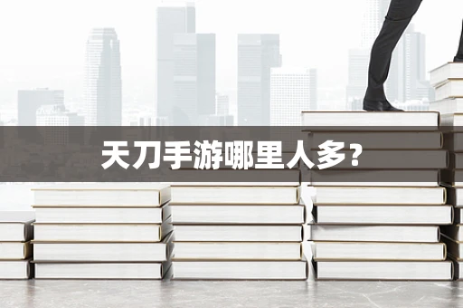 天刀手游哪里人多？
