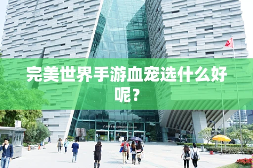 完美世界手游血宠选什么好呢？