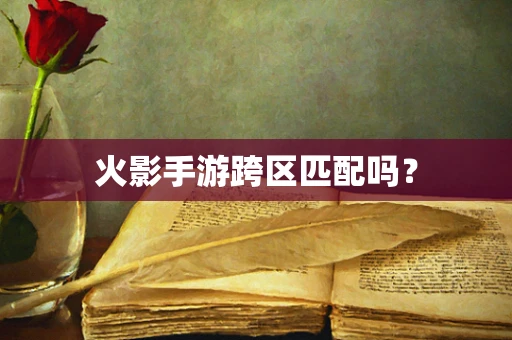 火影手游跨区匹配吗？