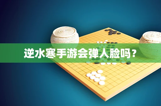 逆水寒手游会弹人脸吗？