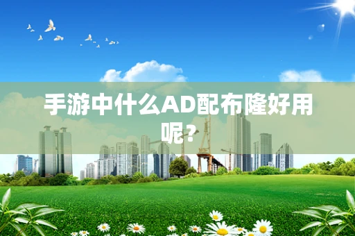 手游中什么AD配布隆好用呢？