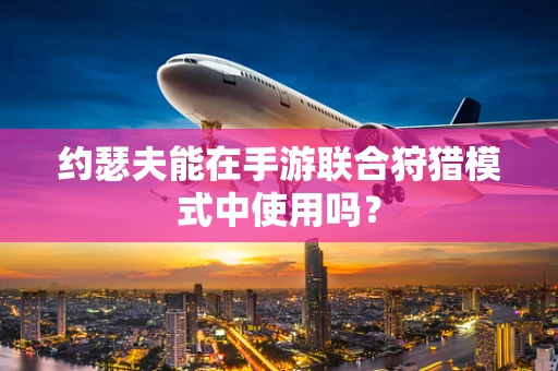 约瑟夫能在手游联合狩猎模式中使用吗？