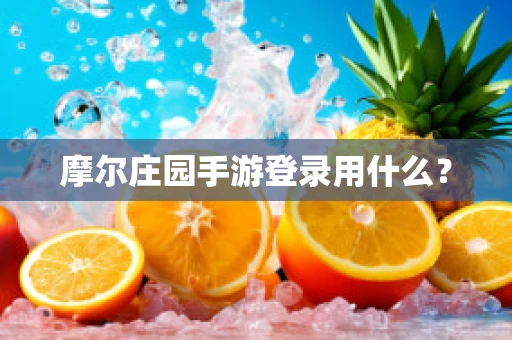 摩尔庄园手游登录用什么？