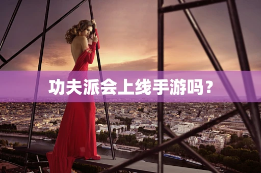 功夫派会上线手游吗？
