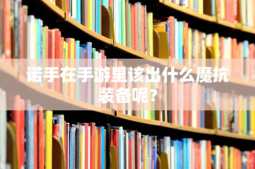 诺手在手游里该出什么魔抗装备呢？