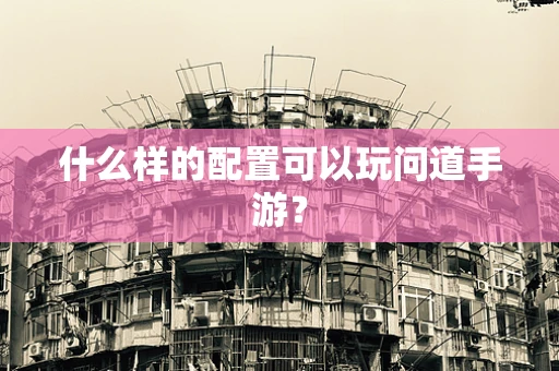 什么样的配置可以玩问道手游？