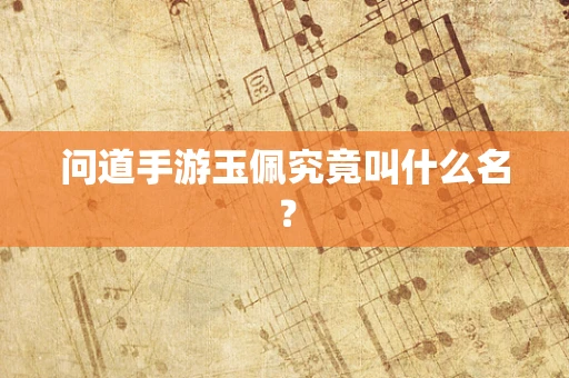 问道手游玉佩究竟叫什么名？