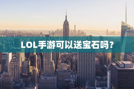 LOL手游可以送宝石吗？