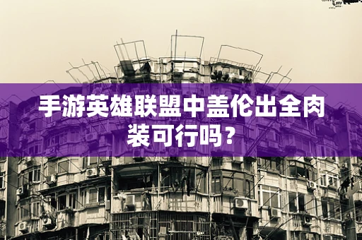 手游英雄联盟中盖伦出全肉装可行吗？