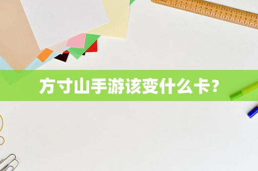 方寸山手游该变什么卡？
