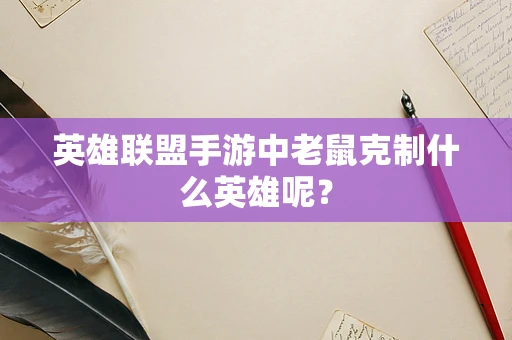 英雄联盟手游中老鼠克制什么英雄呢？