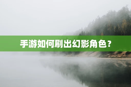 手游如何刷出幻影角色？