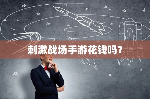 刺激战场手游花钱吗？