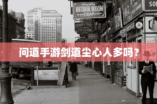 问道手游剑道尘心人多吗？