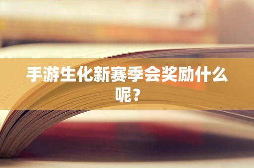 手游生化新赛季会奖励什么呢？