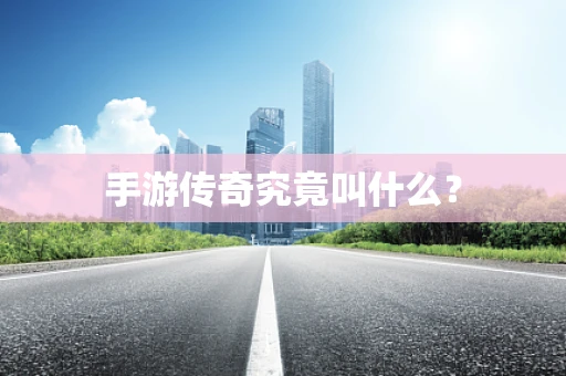 手游传奇究竟叫什么？