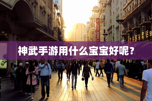 神武手游用什么宝宝好呢？