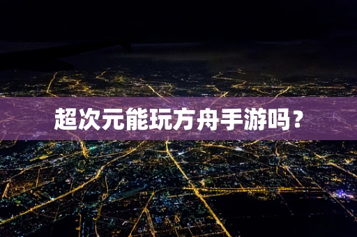 超次元能玩方舟手游吗？