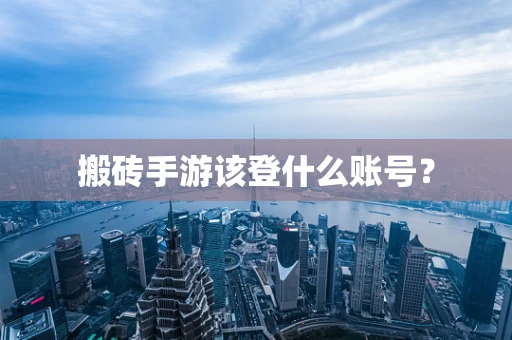 搬砖手游该登什么账号？