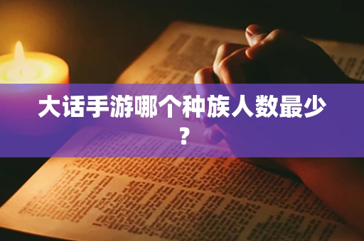 大话手游哪个种族人数最少？
