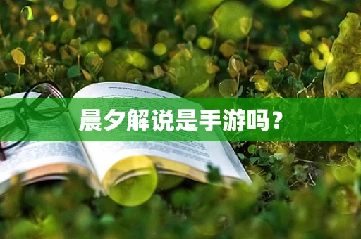 晨夕解说是手游吗？