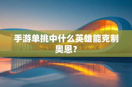 手游单挑中什么英雄能克制奥恩？