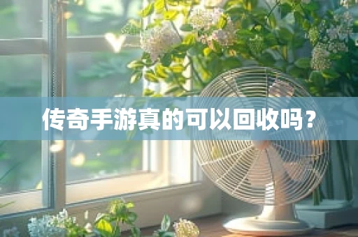 传奇手游真的可以回收吗？