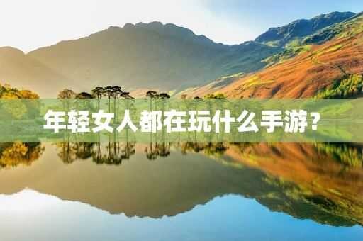 年轻女人都在玩什么手游？
