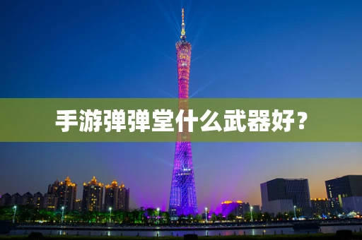 手游弹弹堂什么武器好？