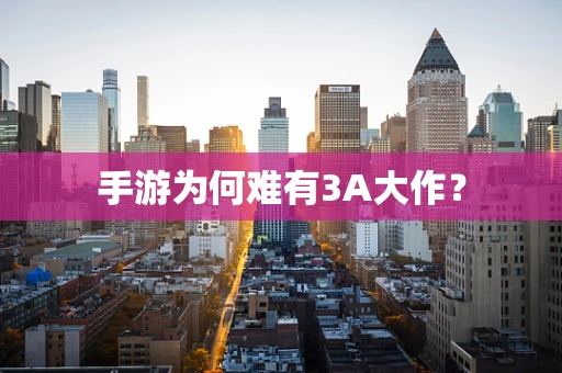 手游为何难有3A大作？