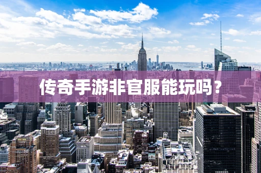 传奇手游非官服能玩吗？