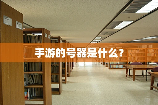 手游的号器是什么？