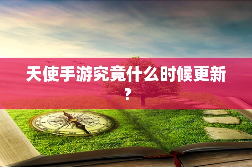 天使手游究竟什么时候更新？