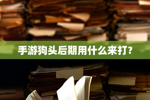 手游狗头后期用什么来打？