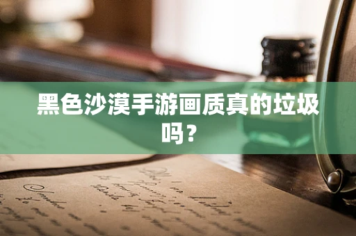 黑色沙漠手游画质真的垃圾吗？
